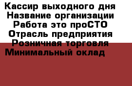 Кассир выходного дня › Название организации ­ Работа-это проСТО › Отрасль предприятия ­ Розничная торговля › Минимальный оклад ­ 31 000 - Все города Работа » Вакансии   . Адыгея респ.,Адыгейск г.